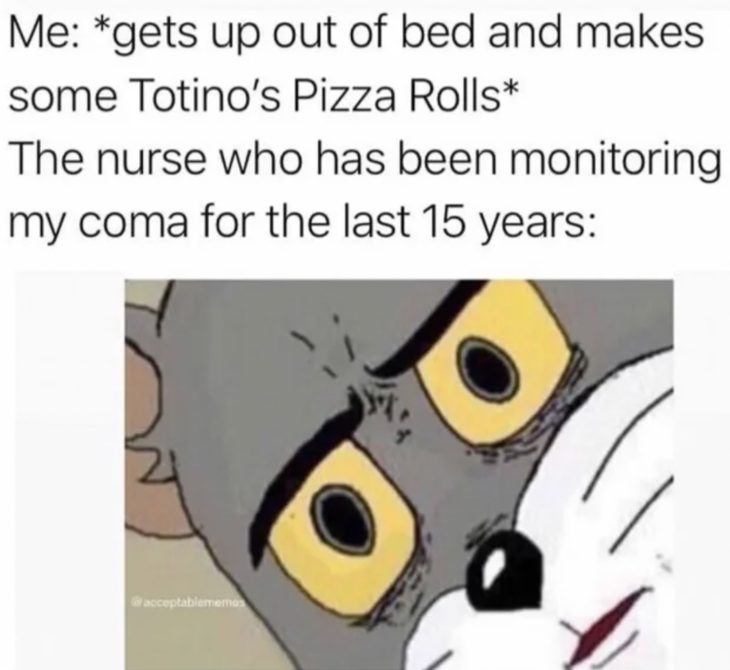 disgusted meme template - Me gets up out of bed and makes some Totino's Pizza Rolls The nurse who has been monitoring my coma for the last 15 years