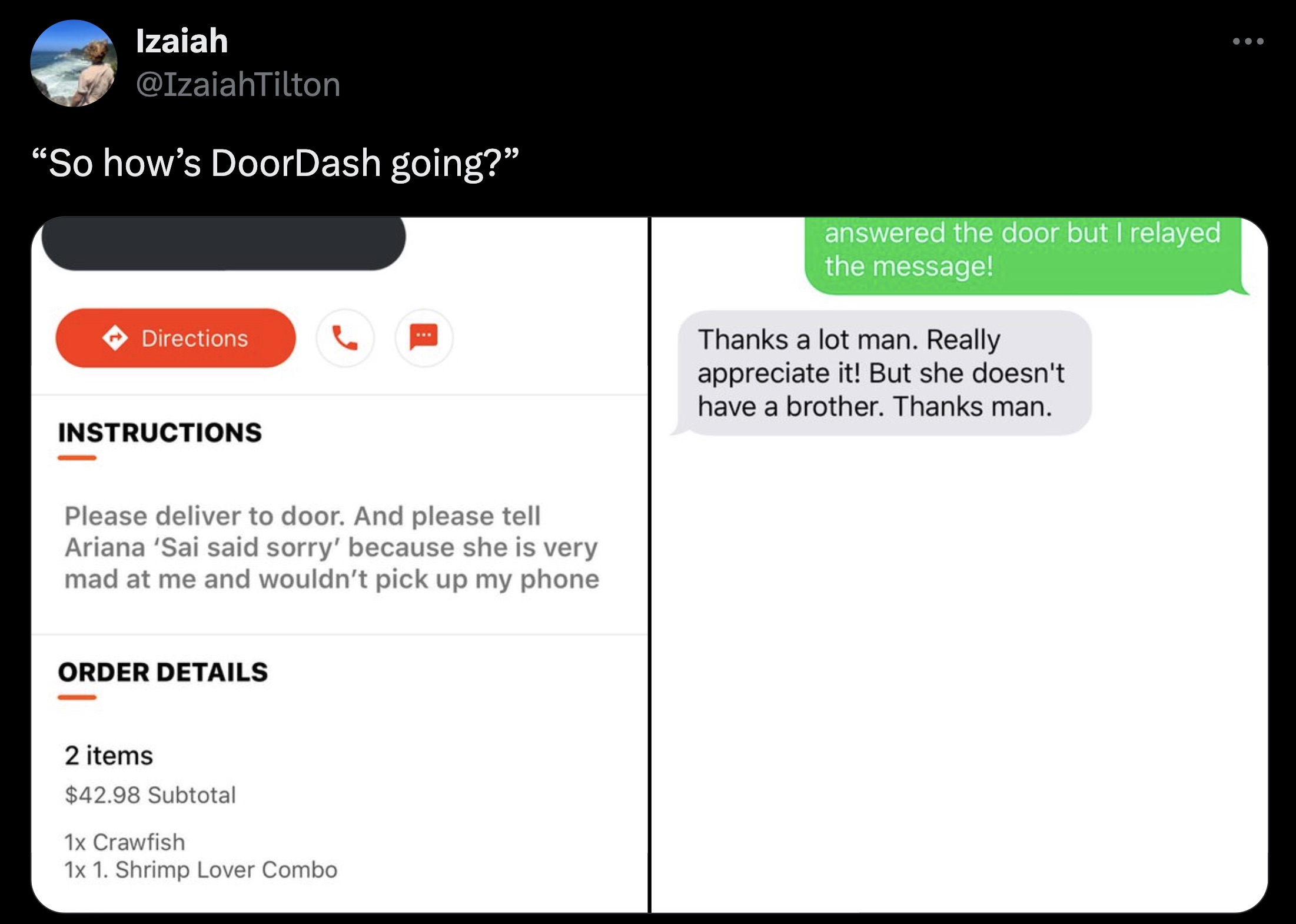 screenshot - Izaiah "So how's DoorDash going?" Directions Instructions Please deliver to door. And please tell Ariana 'Sai said sorry' because she is very mad at me and wouldn't pick up my phone Order Details 2 items $42.98 Subtotal 1x Crawfish 1x 1. Shri