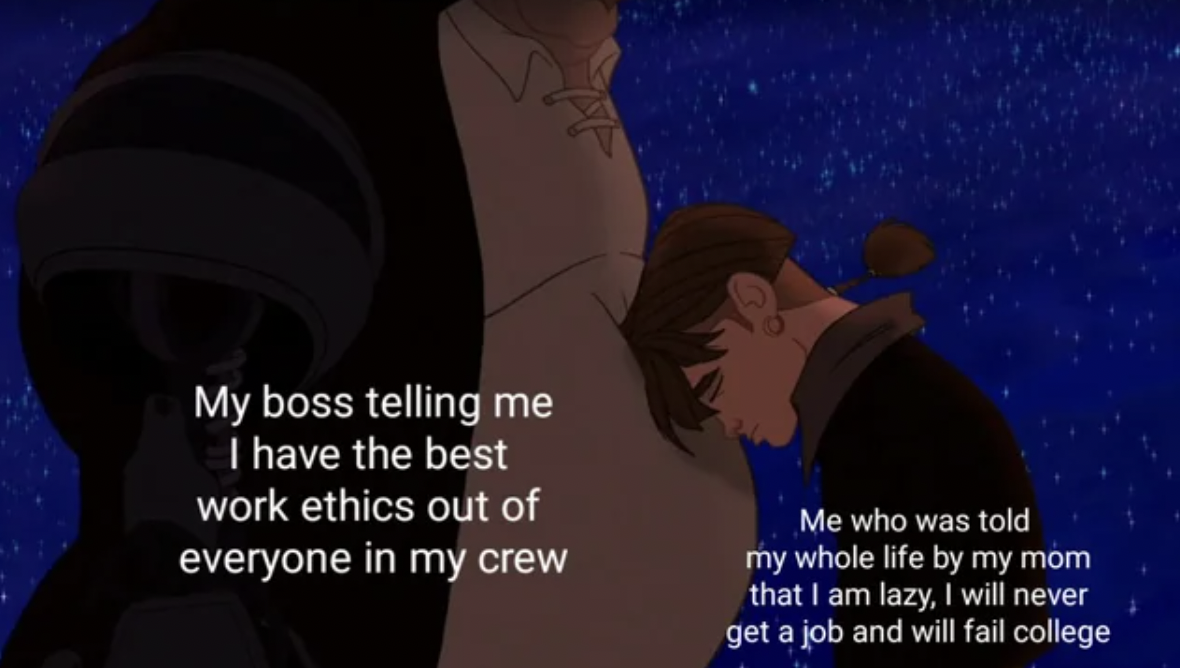 cartoon - My boss telling me I have the best work ethics out of everyone in my crew Me who was told my whole life by my mom that I am lazy, I will never get a job and will fail college