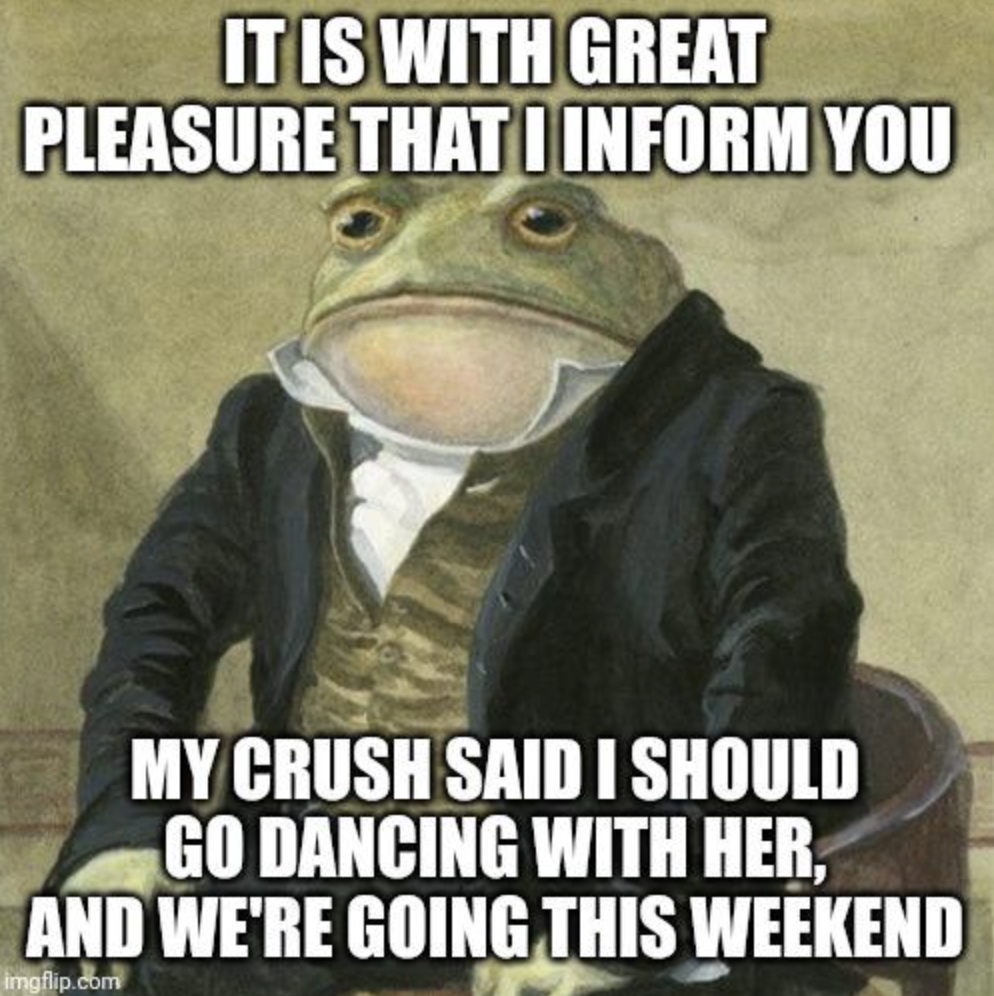 gentlemen it is with great pleasure to inform you - It Is With Great Pleasure That Inform You My Crush Said I Should Go Dancing With Her, And We'Re Going This Weekend imgflip.com