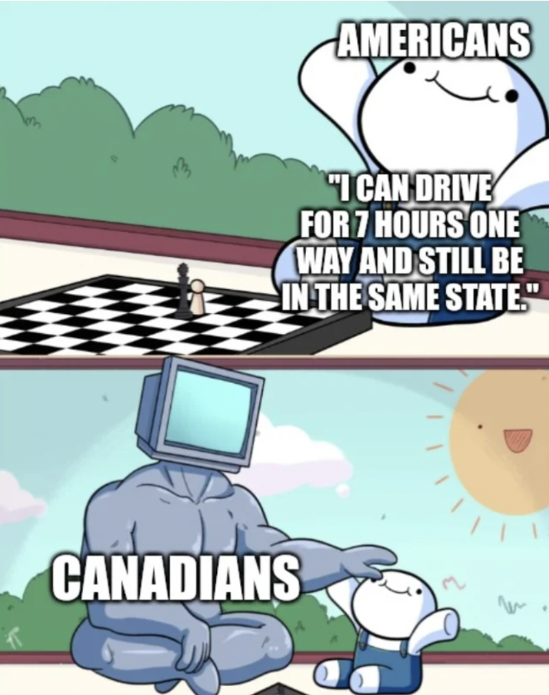 Americans "I Can Drive For 7 Hours One Way And Still Be In The Same State." Canadians