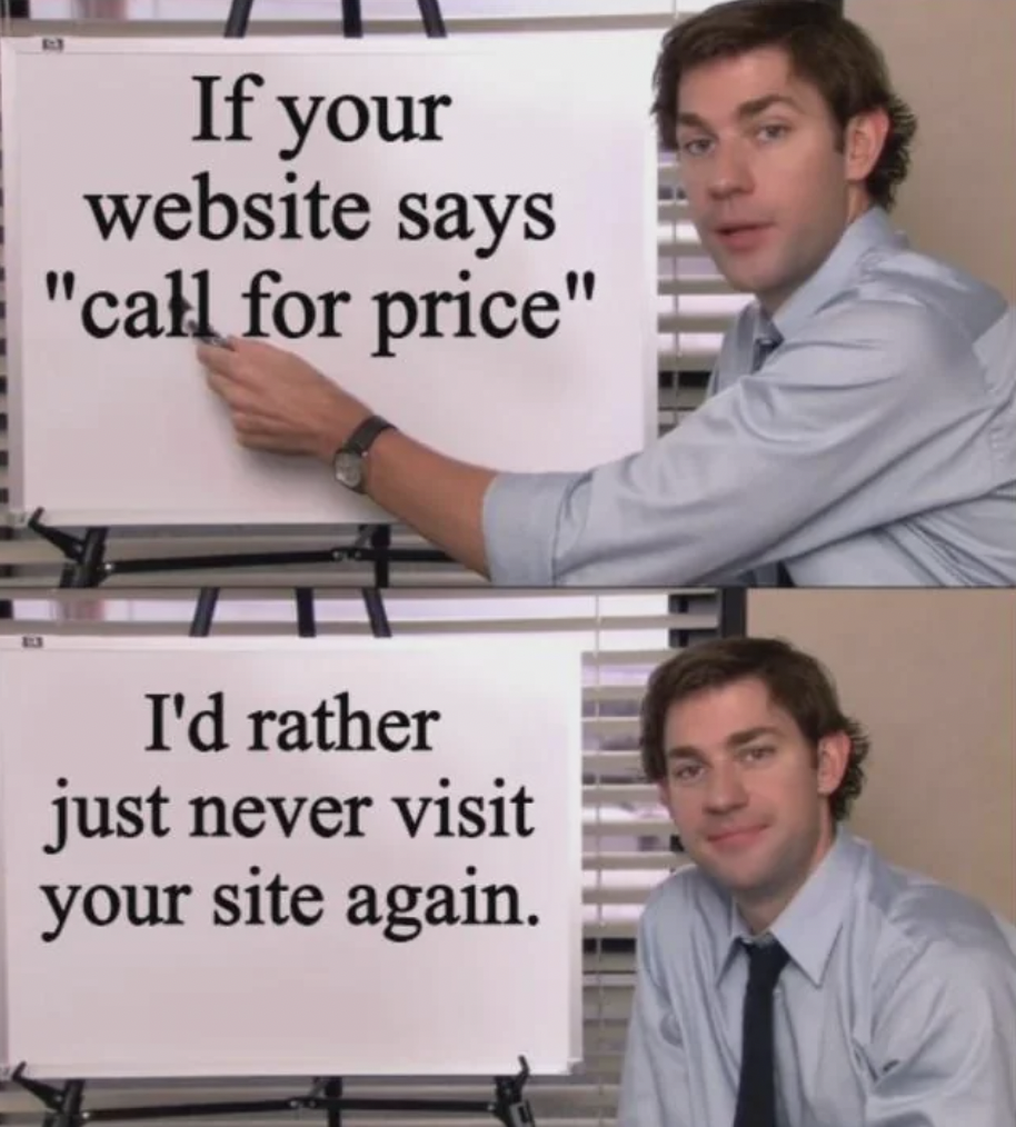 hard truth meme - If your website says "call for price" I'd rather just never visit your site again.