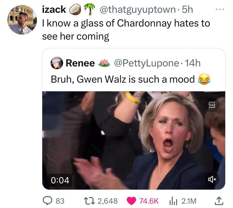 screenshot - izack . 5h I know a glass of Chardonnay hates to see her coming Renee . 14h Bruh, Gwen Walz is such a mood 83 2,648 2.1M ..