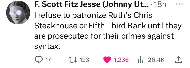 number - F. Scott Fitz Jesse Johnny Ut.... 18h I refuse to patronize Ruth's Chris Steakhouse or Fifth Third Bank until they are prosecuted for their crimes against syntax. 17 123 1,236