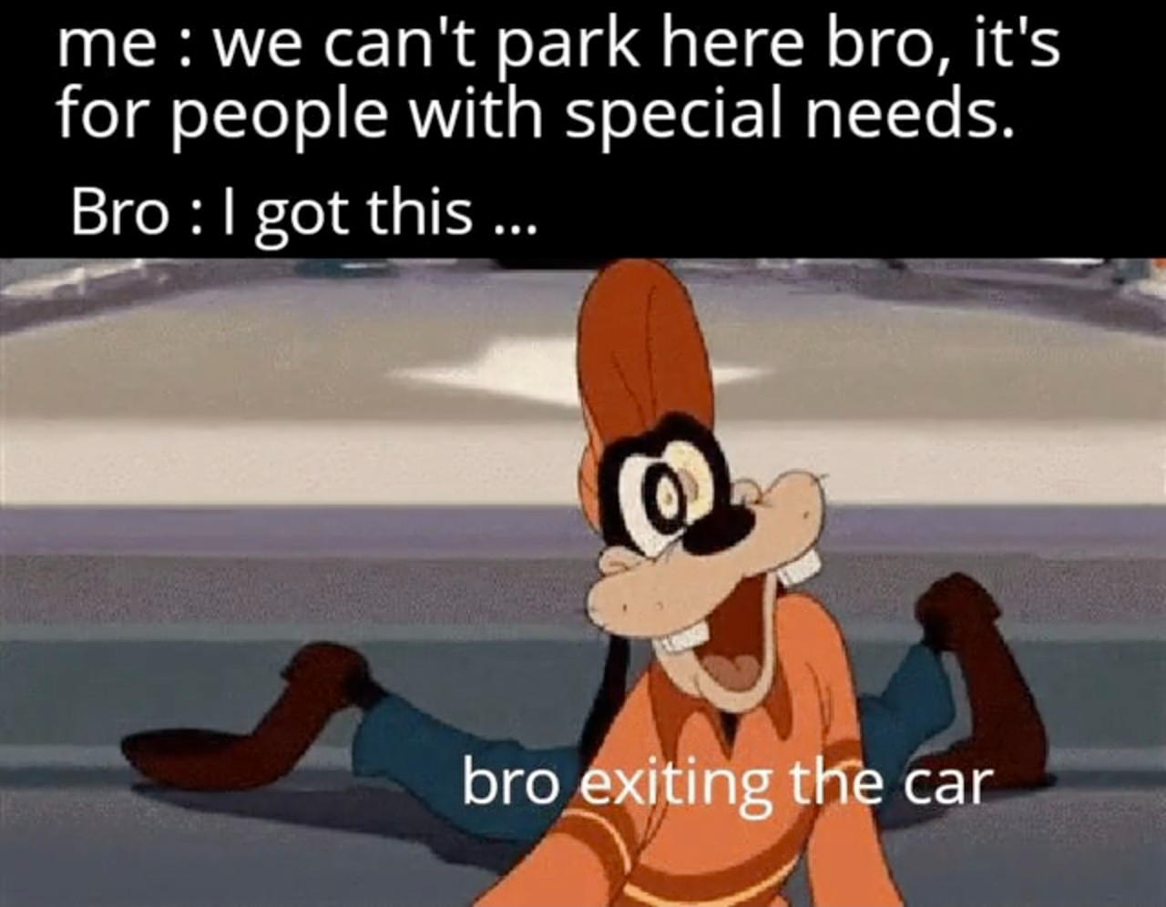 cartoon - me we can't park here bro, it's for people with special needs. Bro I got this ... bro exiting the car