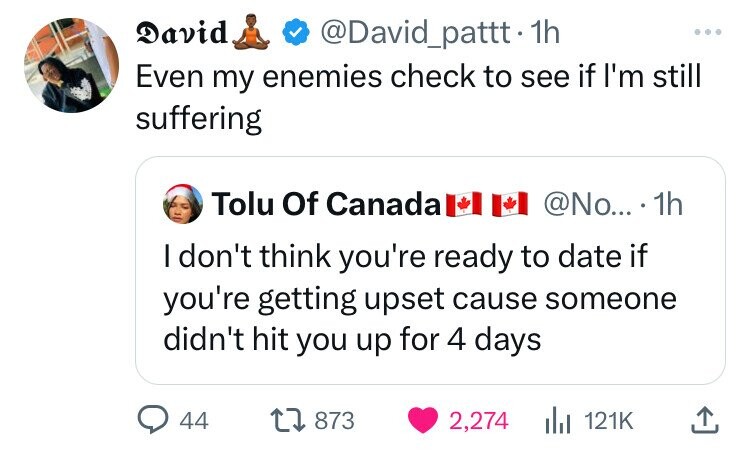 screenshot - David. . 1h Even my enemies check to see if I'm still suffering Tolu Of Canada ....1h I don't think you're ready to date if you're getting upset cause someone didn't hit you up for 4 days 44 1873 2,