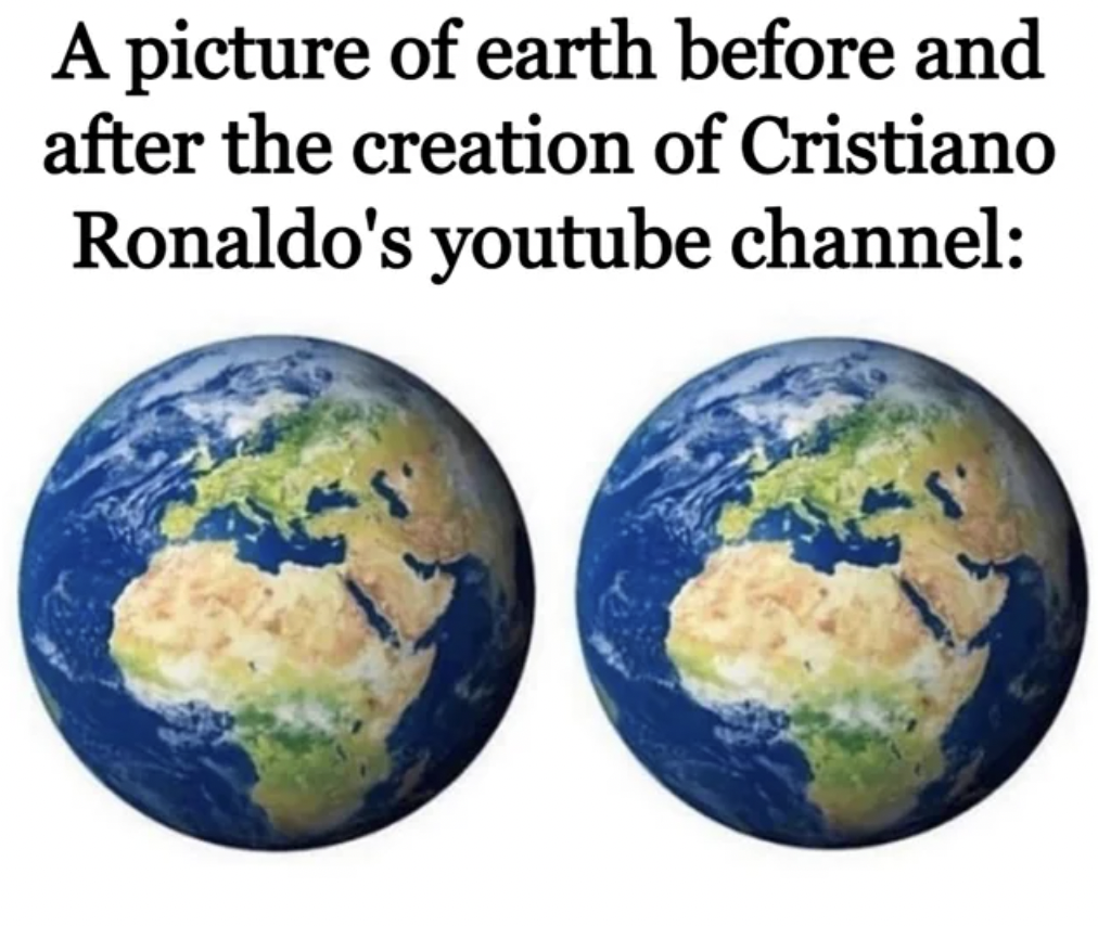 does it really matter meme - A picture of earth before and after the creation of Cristiano Ronaldo's youtube channel