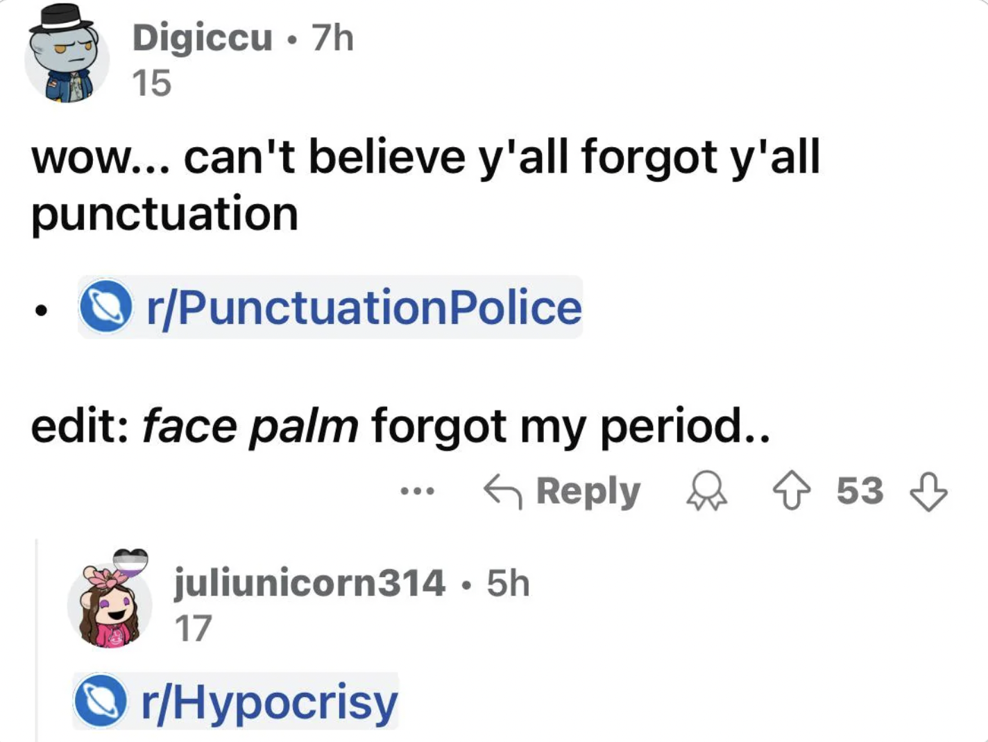 screenshot - Digiccu .7h 15 wow... can't believe y'all forgot y'all punctuation rPunctuation Police edit face palm forgot my period.. juliunicorn314 5h 17 rHypocrisy 53