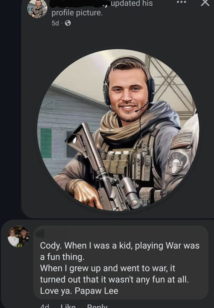 screenshot - updated his profile picture. 5d x Cody. When I was a kid, playing War was a fun thing. When I grew up and went to war, it turned out that it wasn't any fun at all. Love ya. Papaw Lee Ad Ponly