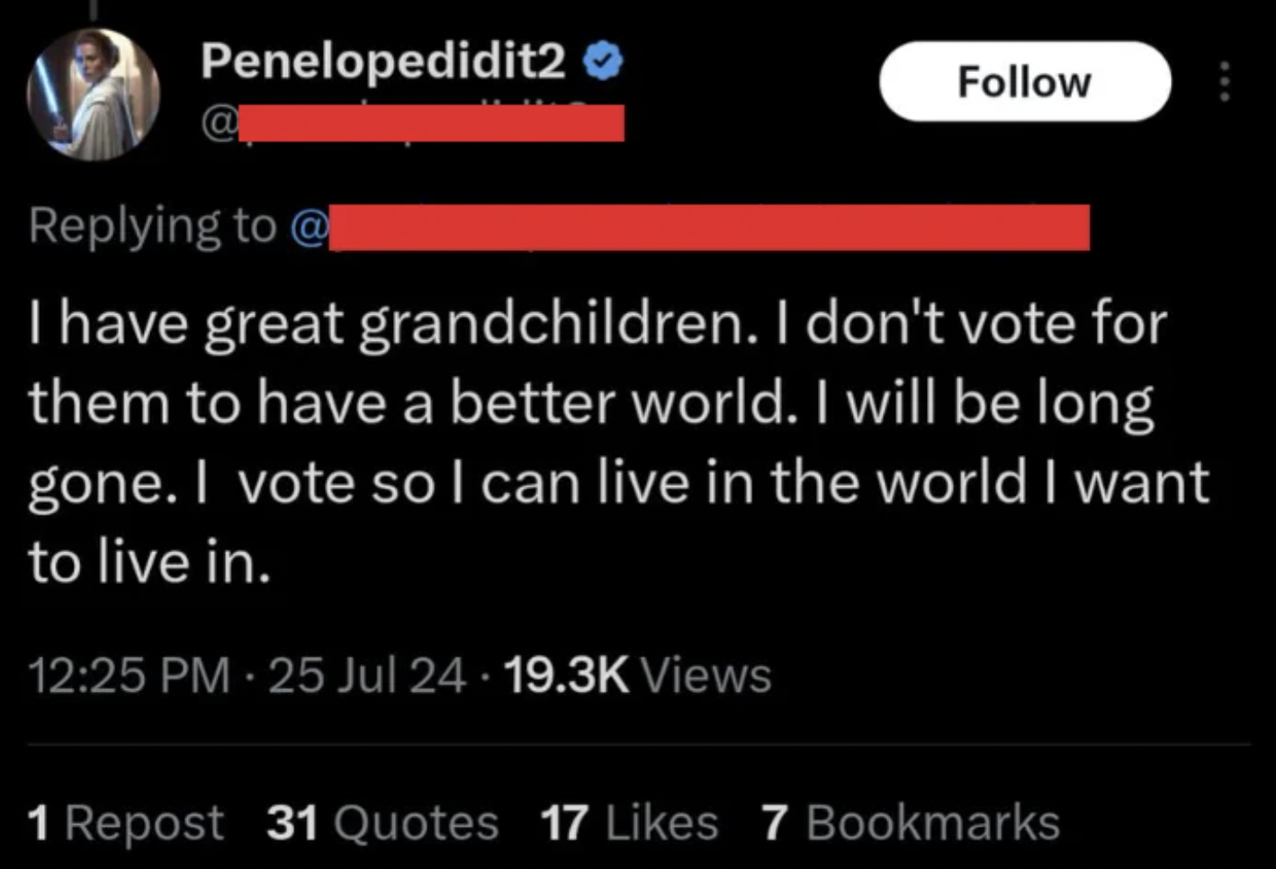 screenshot - Penelopedidit2 @ @ I have great grandchildren. I don't vote for them to have a better world. I will be long gone. I vote so I can live in the world I want to live in. 25 Jul 24. Views 1 Repost 31 Quotes 17 7 Bookmarks