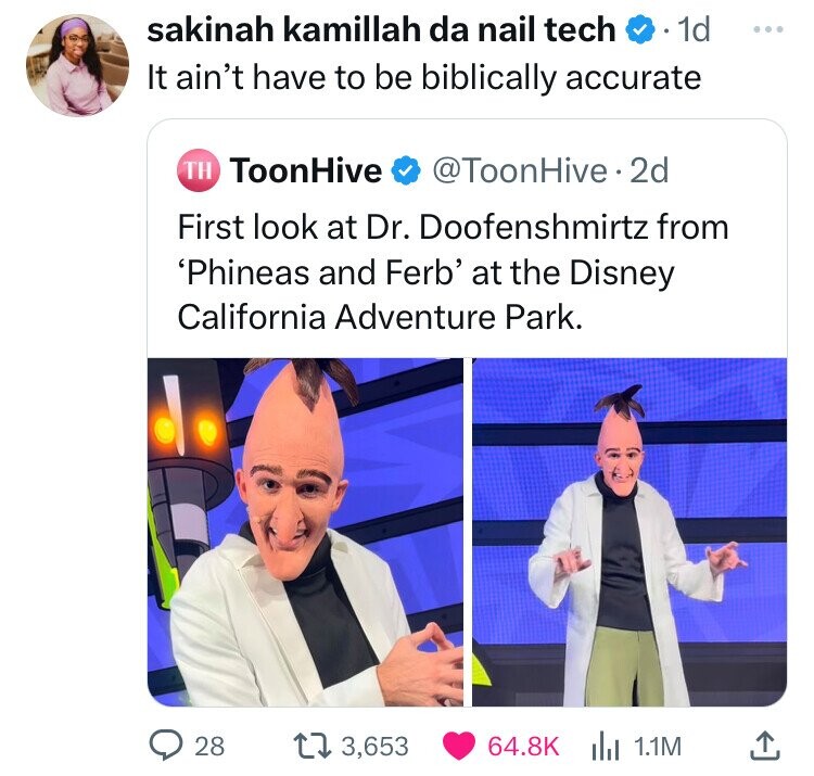 Meme - sakinah kamillah da nail tech . 1d It ain't have to be biblically accurate Th ToonHive . 2d First look at Dr. Doofenshmirtz from 'Phineas and Ferb' at the Disney California Adventure Park. 28 13,653 1.1M