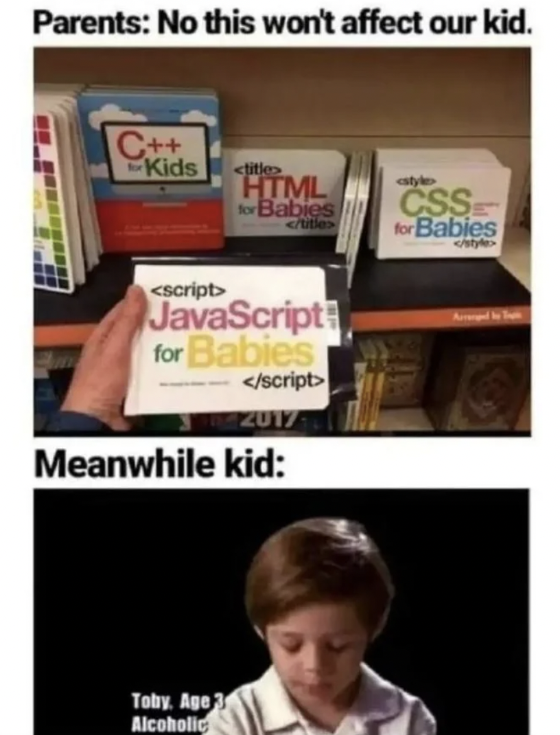 programming for kids meme - Parents No this won't affect our kid. C Kids  Html for Babies  Css for Babies  JavaScript for Babies  20171 Meanwhile kid Toby. Age 3 Alcoholic