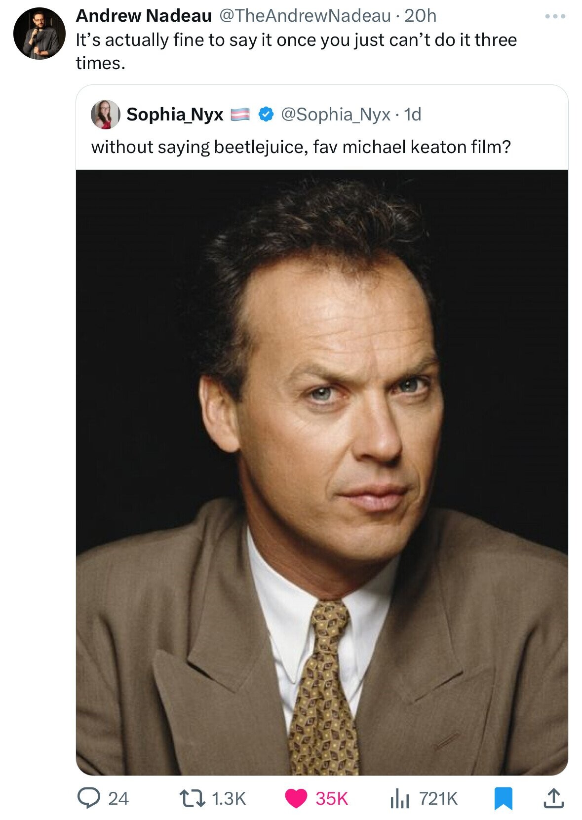 Michael Keaton - Andrew Nadeau 20h It's actually fine to say it once you just can't do it three times. Sophia Nyx . 1d without saying beetlejuice, fav michael keaton film? 24 t 35K ili