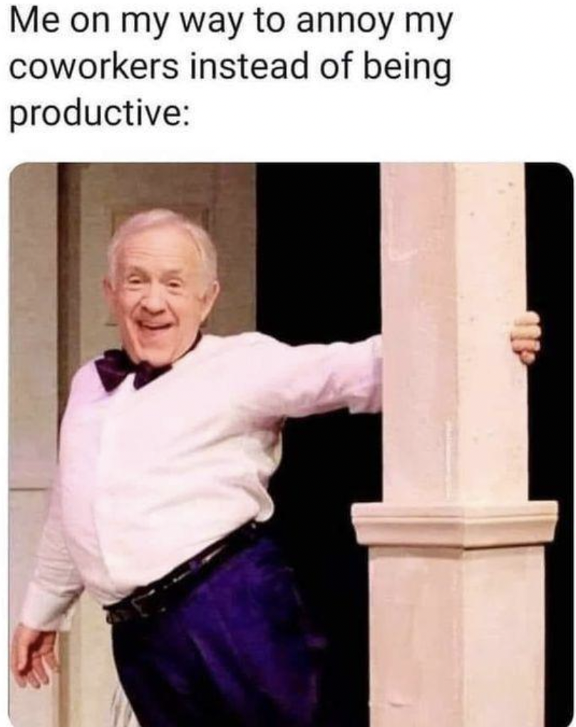 monday work memes -  leslie jordan meme - Me on my way to annoy my coworkers instead of being productive