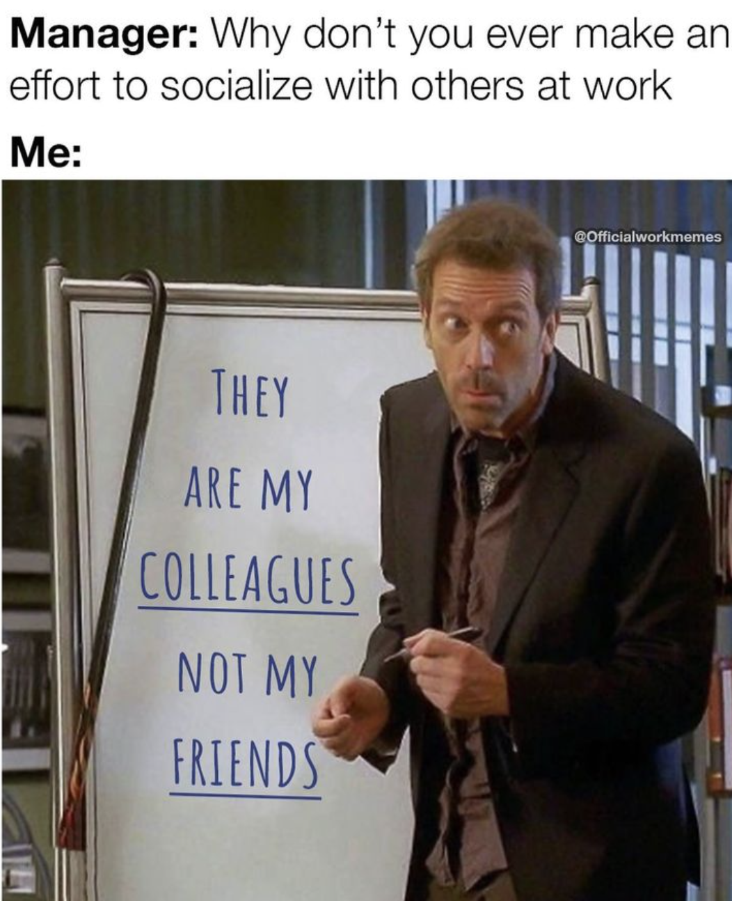 monday work memes -  photo caption - Manager Why don't you ever make an effort to socialize with others at work Me They Are My Colleagues Not My Friends COfficialworkmemes