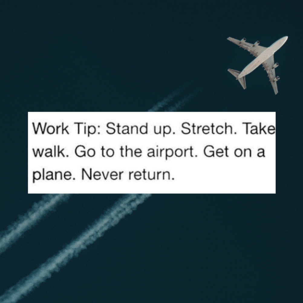 monday work memes -  Photo agency - Work Tip Stand up. Stretch. Take walk. Go to the airport. Get on a plane. Never return.