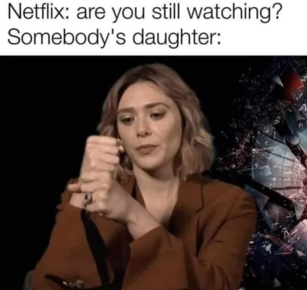 netflix are you still watching meme - Netflix are you still watching? Somebody's daughter