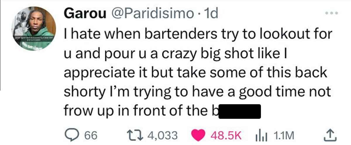 screenshot - Garou . 1d I hate when bartenders try to lookout for u and pour u a crazy big shot I appreciate it but take some of this back shorty I'm trying to have a good time not frow up in front of the b 66 174,033 1.1M