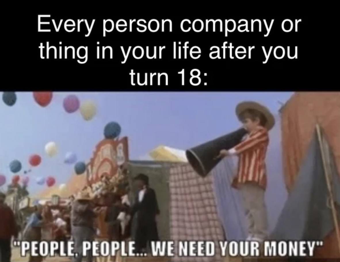 photo caption - Every person company or thing in your life after you turn 18 "People, People... We Need Your Money"