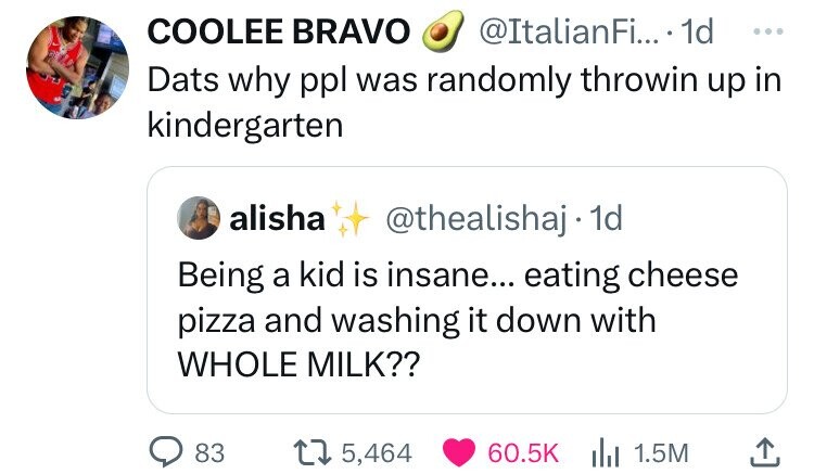 screenshot - Coolee Bravo .... 1d Dats why ppl was randomly throwin up in kindergarten alisha . 1d Being a kid is insane... eating cheese pizza and washing it down with Whole Milk?? 83 15,464 1.5M