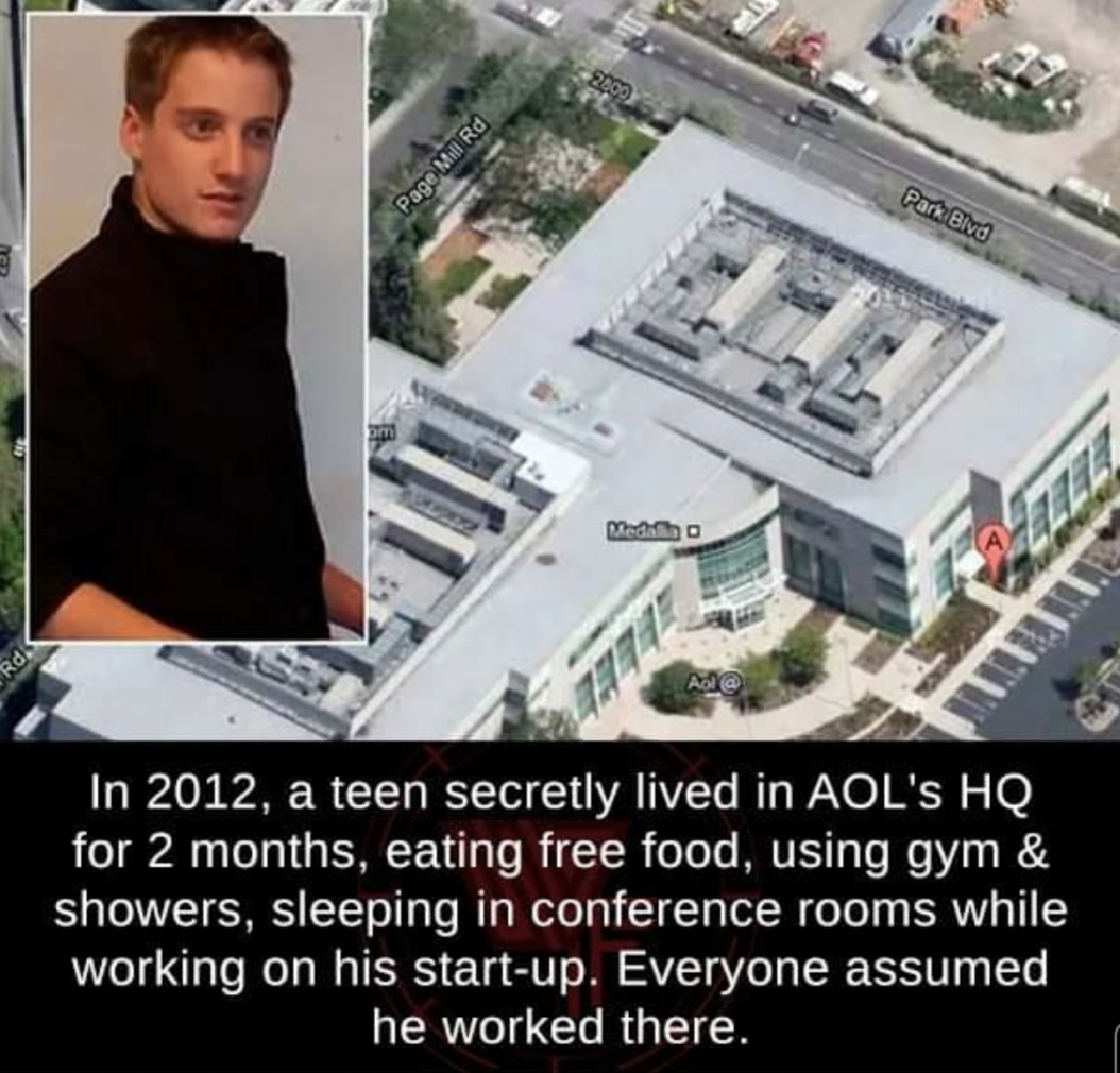 mansion - Rd Page Mill Rd Park Blvd 2009 In 2012, a teen secretly lived in Aol's Hq for 2 months, eating free food, using gym & showers, sleeping in conference rooms while working on his startup. Everyone assumed he worked there.