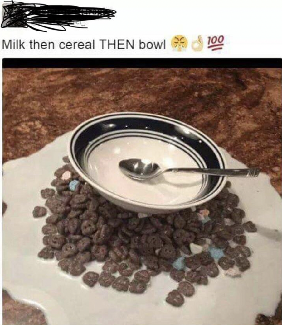 milk cereal then bowl - Milk then cereal Then bowl 100