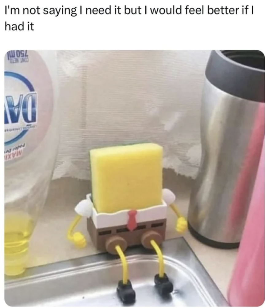 spongebob sponge holder meme - I'm not saying I need it but I would feel better if I had it Vo