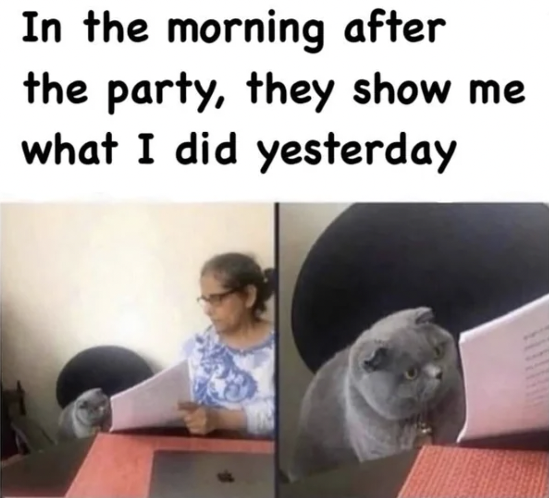 comes after 720 meme - In the morning after the party, they show me what I did yesterday