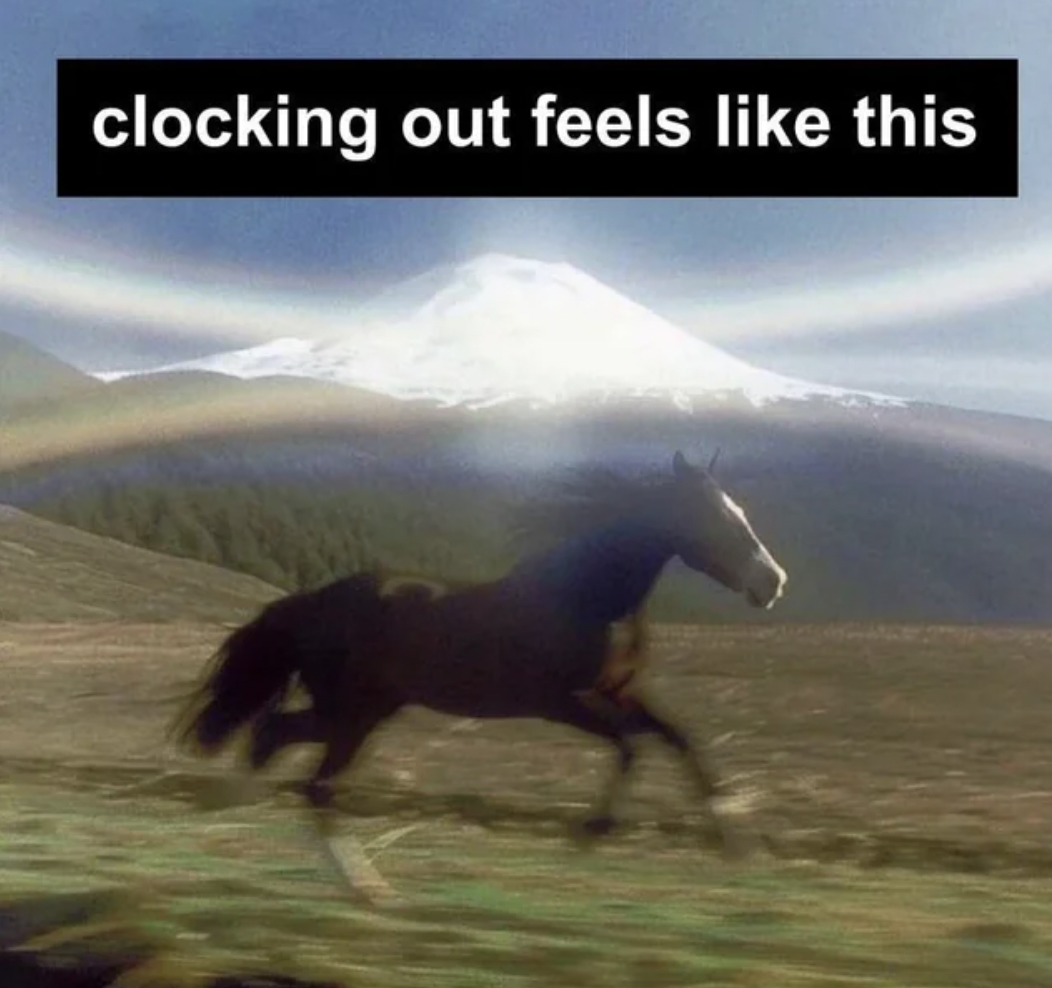 horse running mountain meme - clocking out feels this