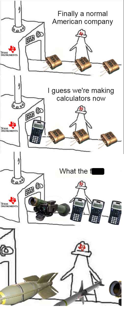 cartoon - Texas Instruments Texas Instruments Texas Instruments Finally a normal American company I guess we're making calculators now What the