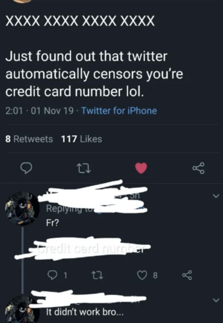 screenshot - Xxxx Xxxx Xxxx Xxxx Just found out that twitter automatically censors you're credit card number lol. 01 Nov 19 Twitter for iPhone 8 117 23 ing Fr? Credit card number It didn't work bro...