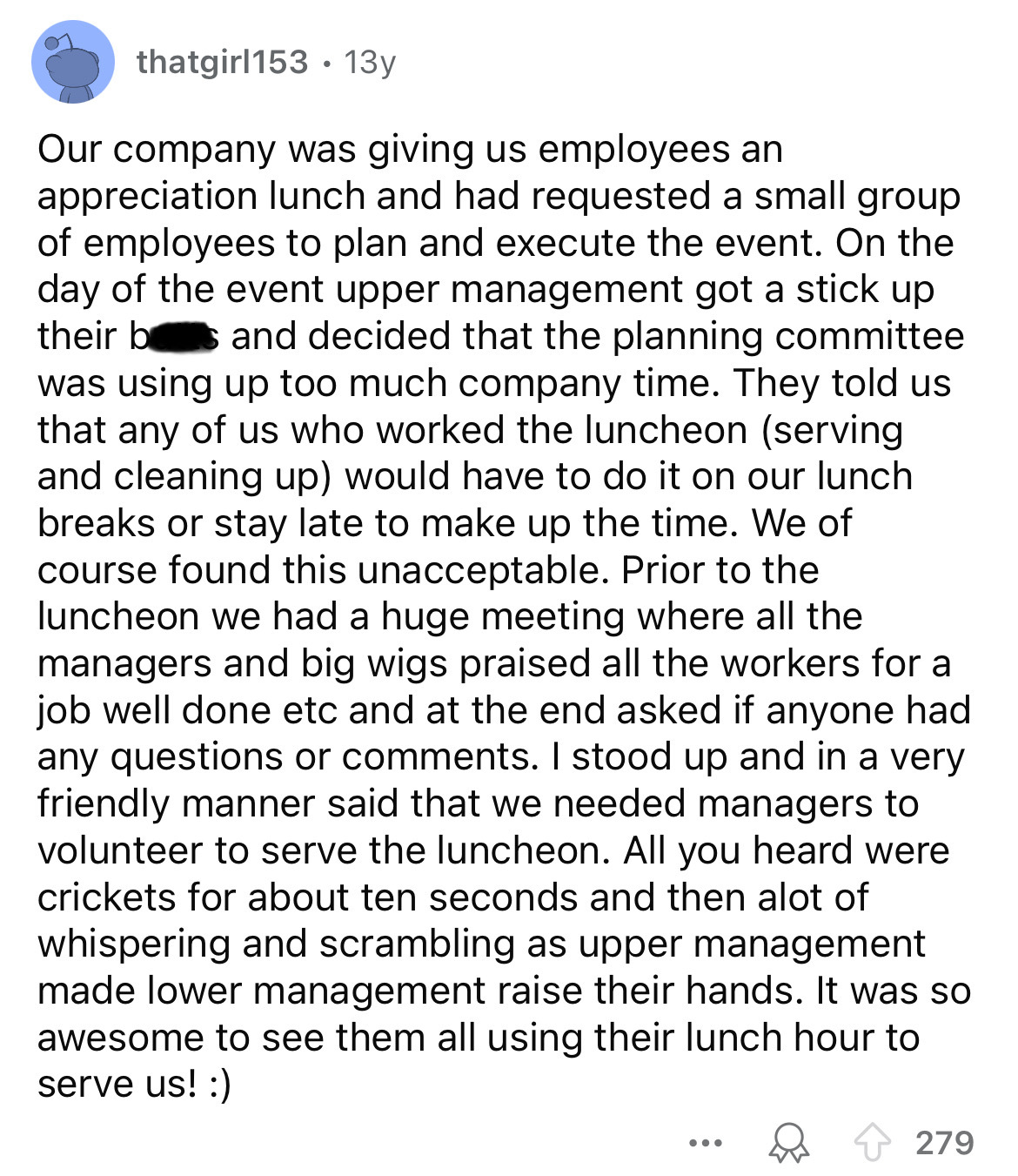 document - thatgirl153 13y Our company was giving us employees an appreciation lunch and had requested a small group of employees to plan and execute the event. On the day of the event upper management got a stick up their bs and decided that the planning