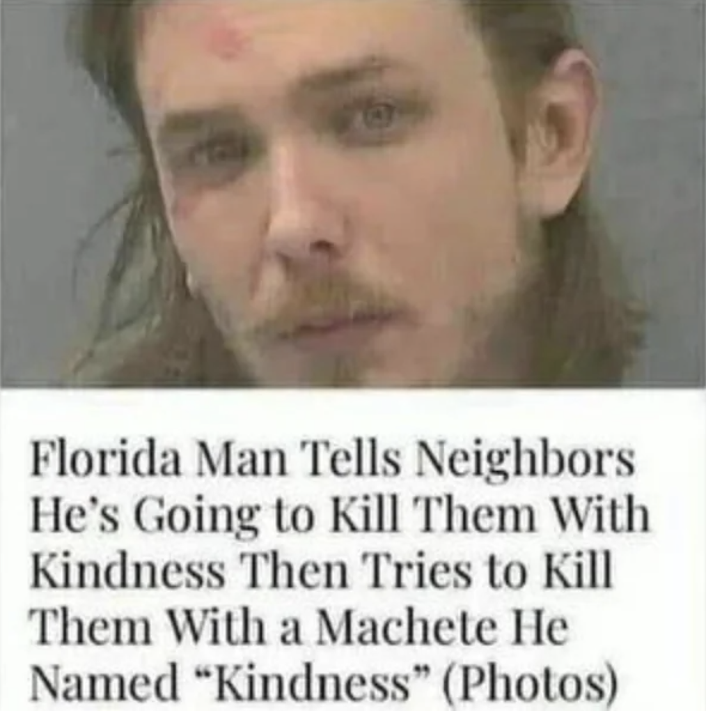 florida man kill with kindness - Florida Man Tells Neighbors He's Going to Kill Them With Kindness Then Tries to Kill Them With a Machete He Named "Kindness" Photos