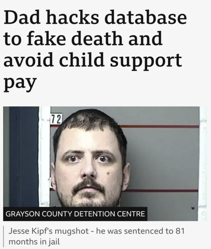 photo caption - Dad hacks database to fake death and avoid child support pay 72 Grayson County Detention Centre Jesse Kipf's mugshot he was sentenced to 81 months in jail