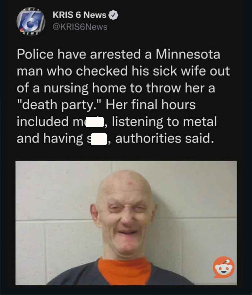 minnesota man death party - Kris 6 News Police have arrested a Minnesota man who checked his sick wife out of a nursing home to throw her a "death party." Her final hours included m, listening to metal and having authorities said.