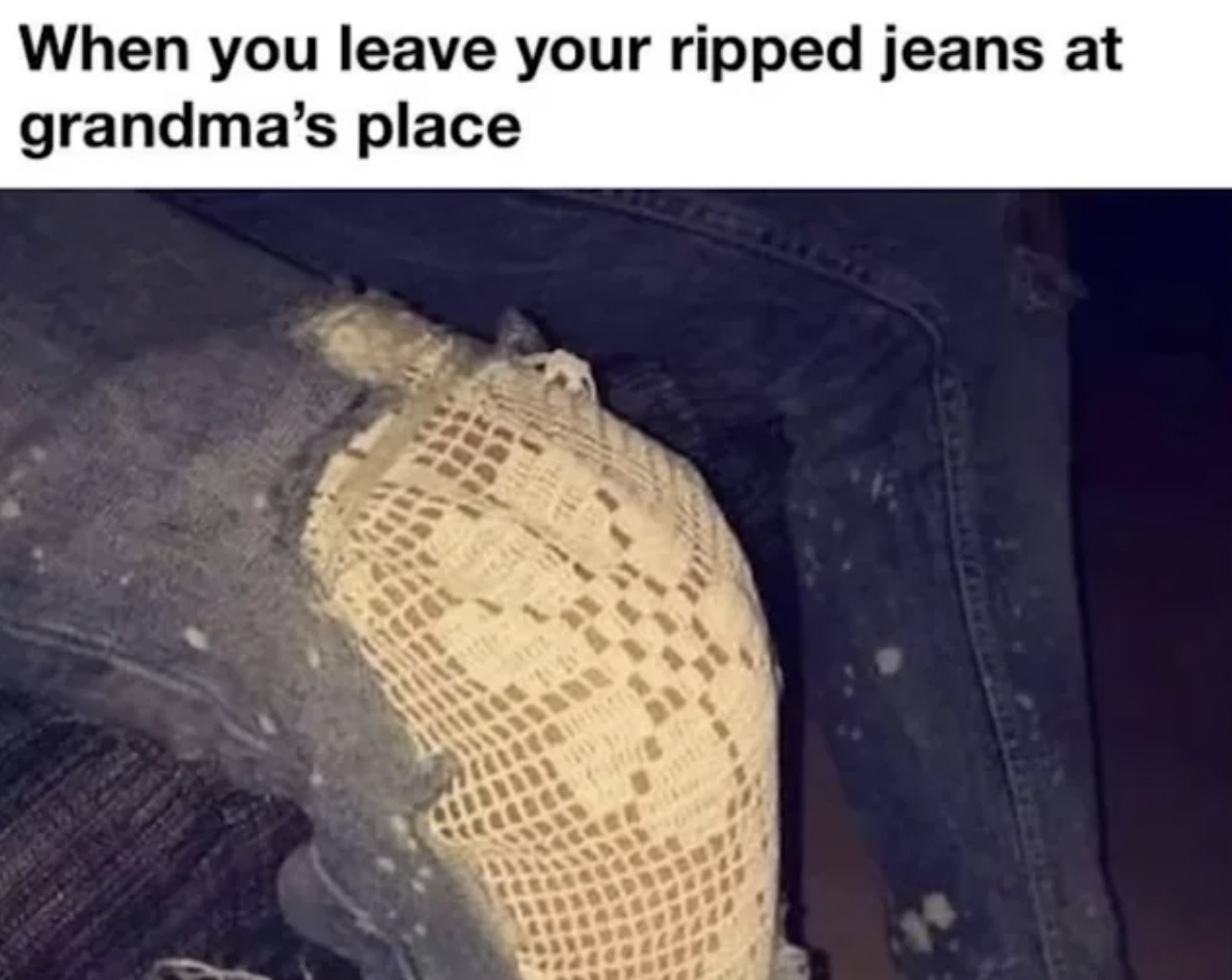 Internet meme - When you leave your ripped jeans at grandma's place