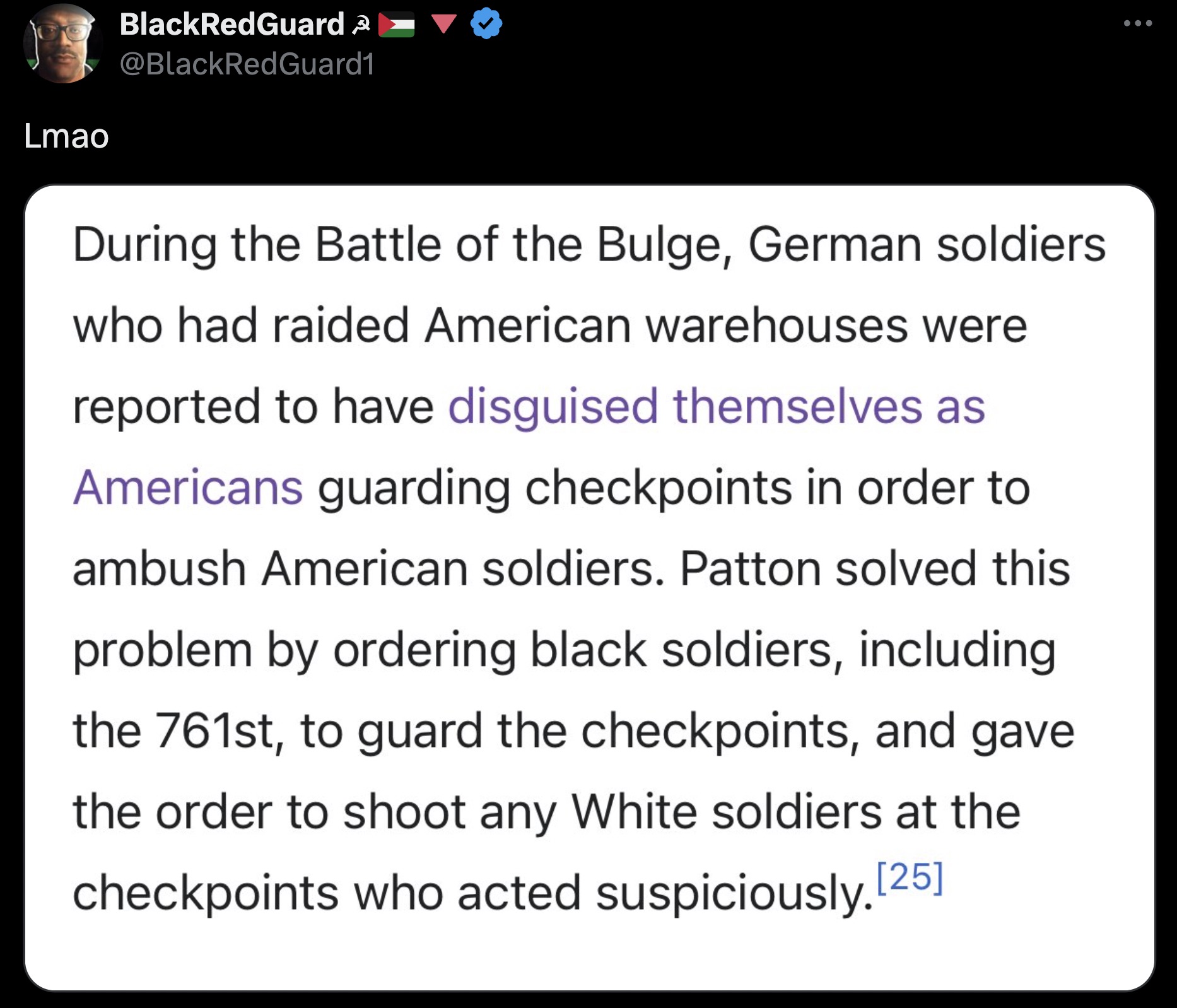 screenshot - Lmao BlackRedGuard During the Battle of the Bulge, German soldiers who had raided American warehouses were reported to have disguised themselves as Americans guarding checkpoints in order to ambush American soldiers. Patton solved this proble