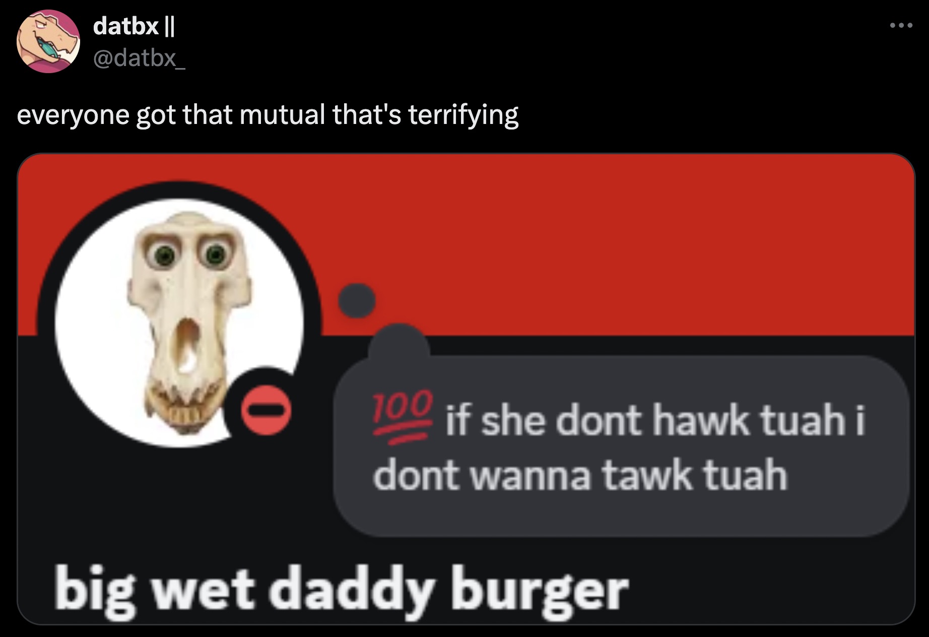 screenshot - datbx || everyone got that mutual that's terrifying 100 if she dont hawk tuah i dont wanna tawk tuah big wet daddy burger ...