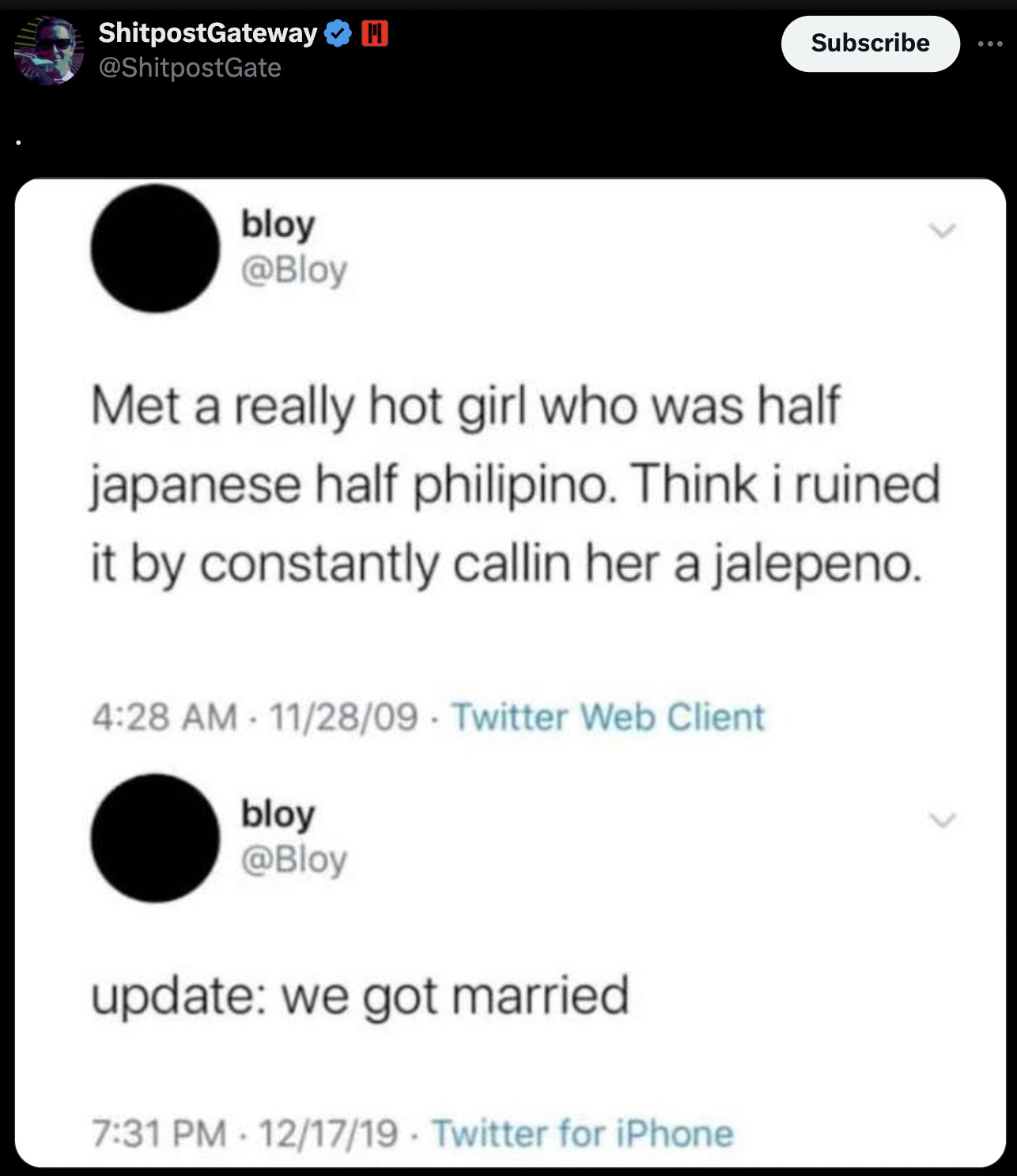 screenshot - ShitpostGateway H bloy Subscribe Met a really hot girl who was half japanese half philipino. Think i ruined it by constantly callin her a jalepeno. 112809 Twitter Web Client bloy update we got married 121719 Twitter for iPhone