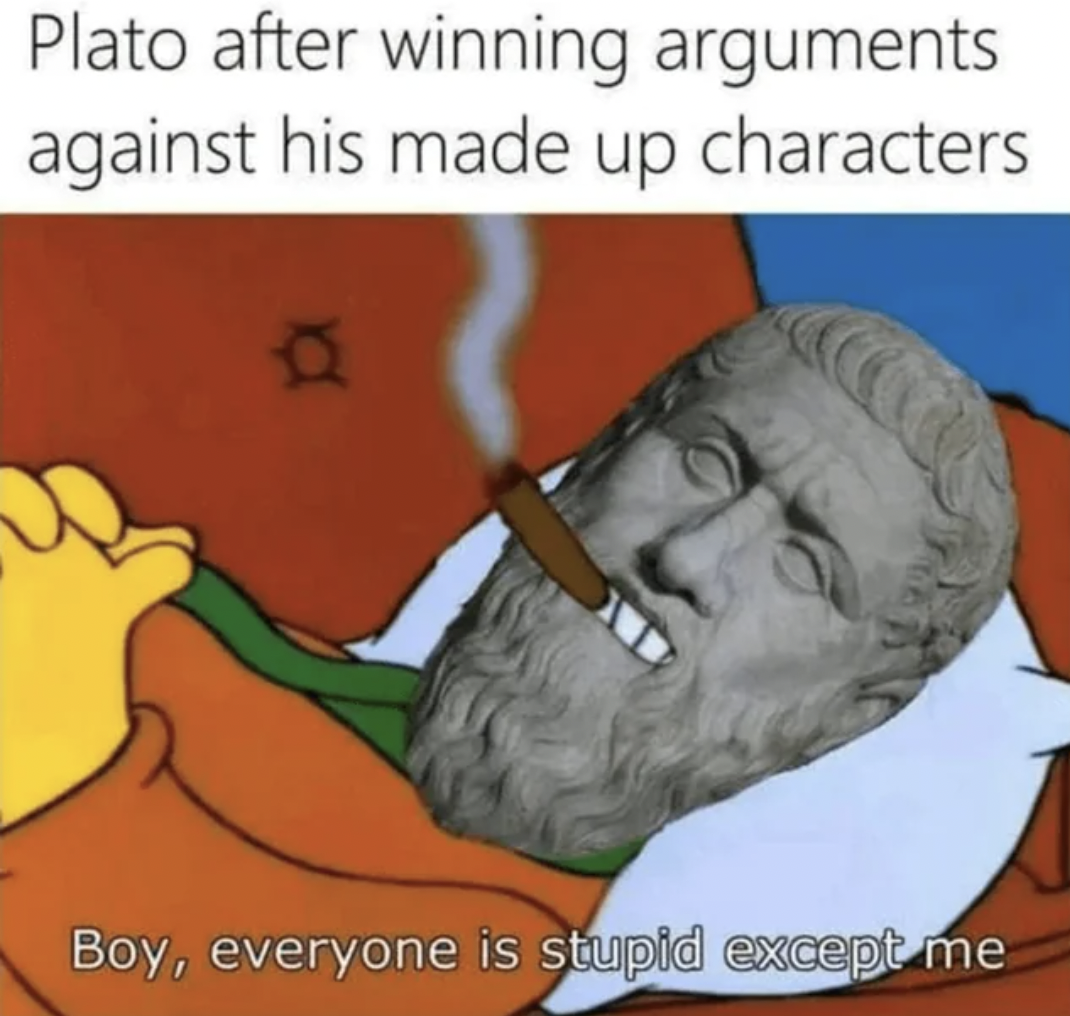 everyone is stupid except me simpsons - Plato after winning arguments against his made up characters Boy, everyone is stupid except me