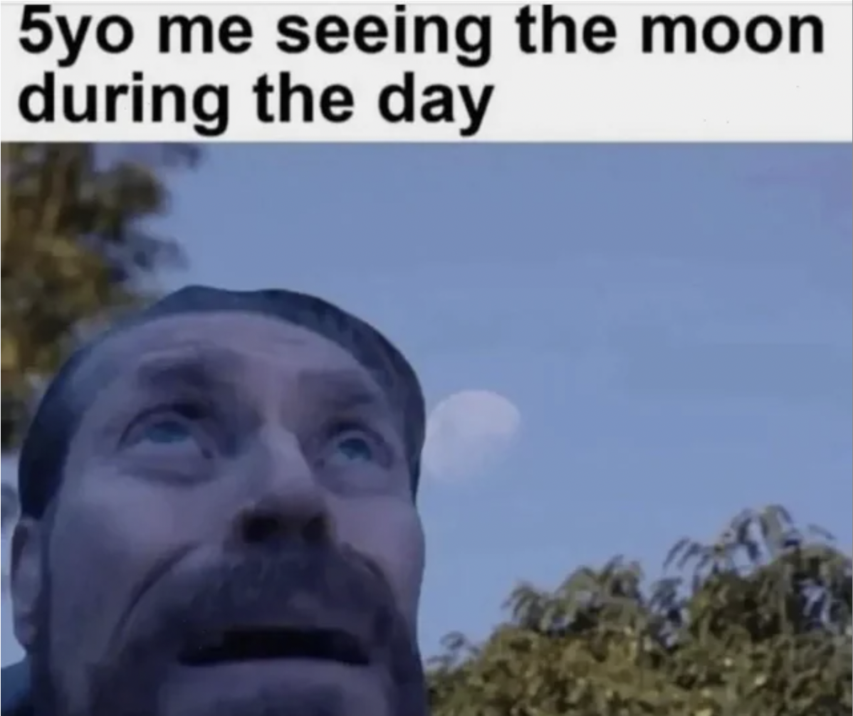 5 year old me seeing the moon during the day meme - 5yo me seeing the moon during the day