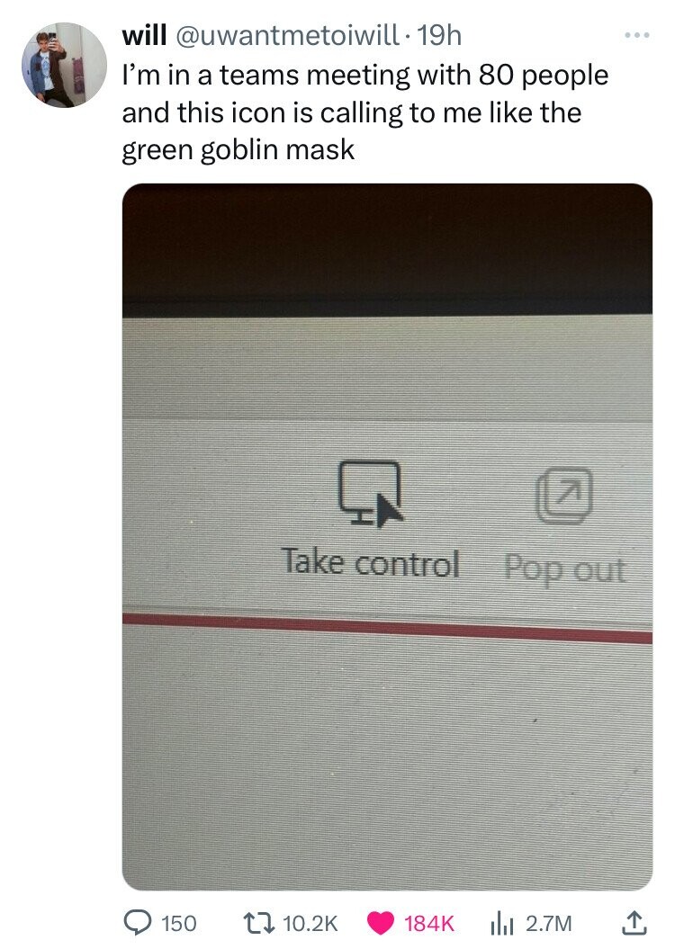 screenshot - will . 19h I'm in a teams meeting with 80 people and this icon is calling to me the green goblin mask 7 Take control Pop out 150 ili 2.7M