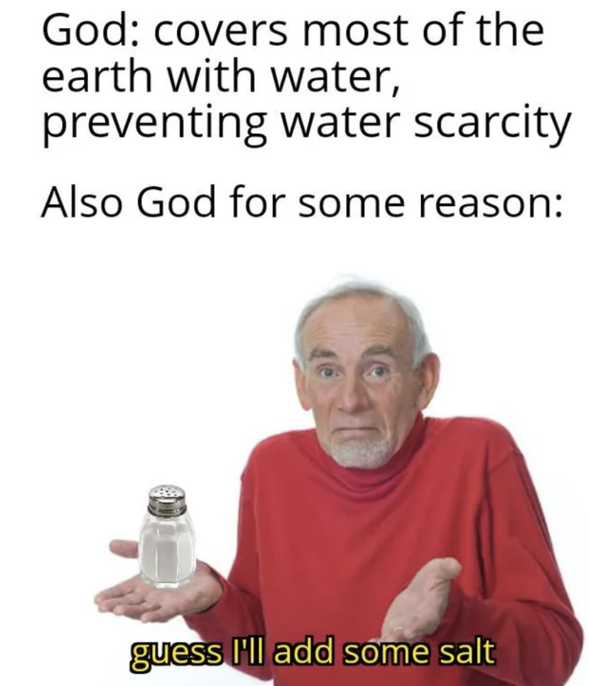 photo caption - God covers most of the earth with water, preventing water scarcity Also God for some reason guess I'll add some salt