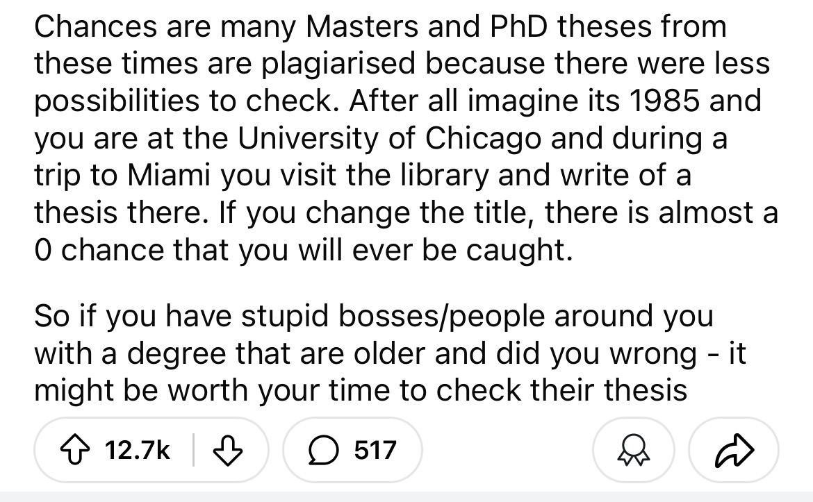 number - Chances are many Masters and PhD theses from these times are plagiarised because there were less possibilities to check. After all imagine its 1985 and you are at the University of Chicago and during a trip to Miami you visit the library and writ