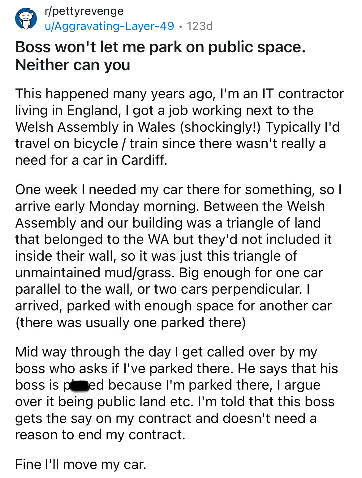 document - rpettyrevenge uAggravatingLayer49. 123d Boss won't let me park on public space. Neither can you This happened many years ago, I'm an It contractor living in England, I got a job working next to the Welsh Assembly in Wales shockingly! Typically 