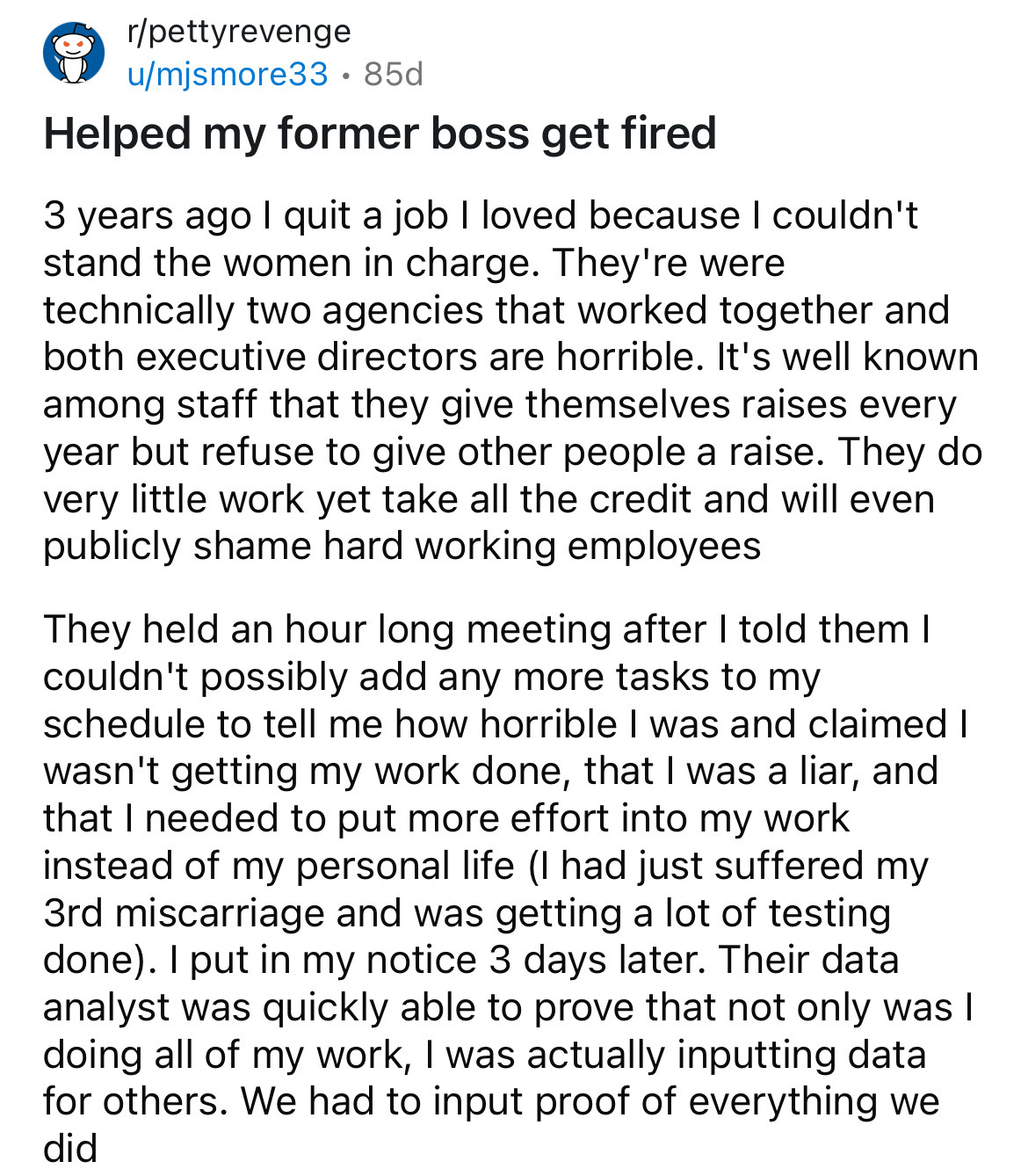 document - rpettyrevenge umjsmore33.85d Helped my former boss get fired 3 years ago I quit a job I loved because I couldn't stand the women in charge. They're were technically two agencies that worked together and both executive directors are horrible. It