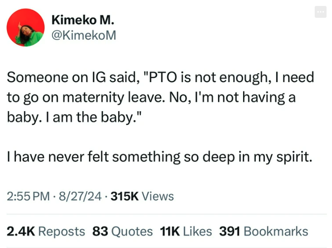 screenshot - Kimeko M. Someone on Ig said, "Pto is not enough, I need to go on maternity leave. No, I'm not having a baby. I am the baby." I have never felt something so deep in my spirit. 827 Views . Reposts 83 Quotes 11K 391 Bookmarks