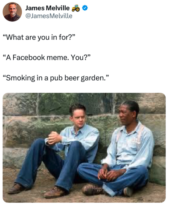 James Melville "What are you in for?" "A Facebook meme. You?" "Smoking in a pub beer garden."