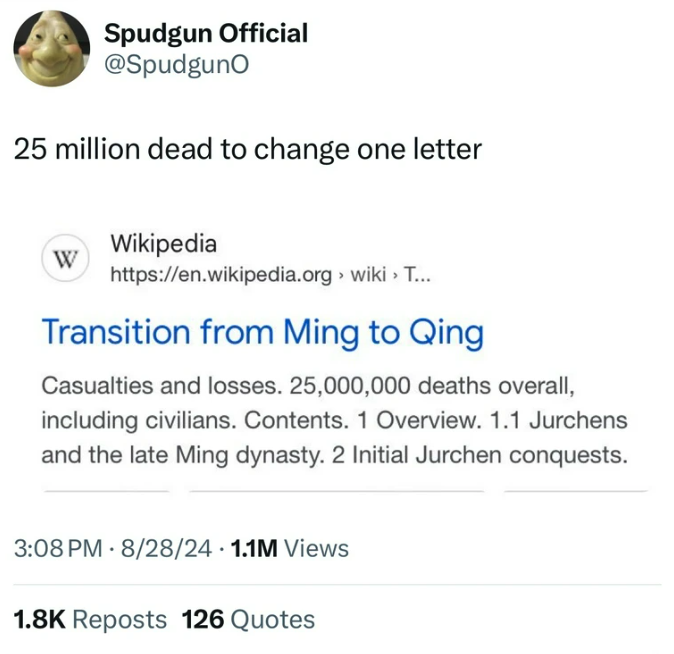 screenshot - Spudgun Official 25 million dead to change one letter Wikipedia W > wiki > T... Transition from Ming to Qing Casualties and losses. 25,000,000 deaths overall, including civilians. Contents. 1 Overview. 1.1 Jurchens and the late Ming dynasty. 