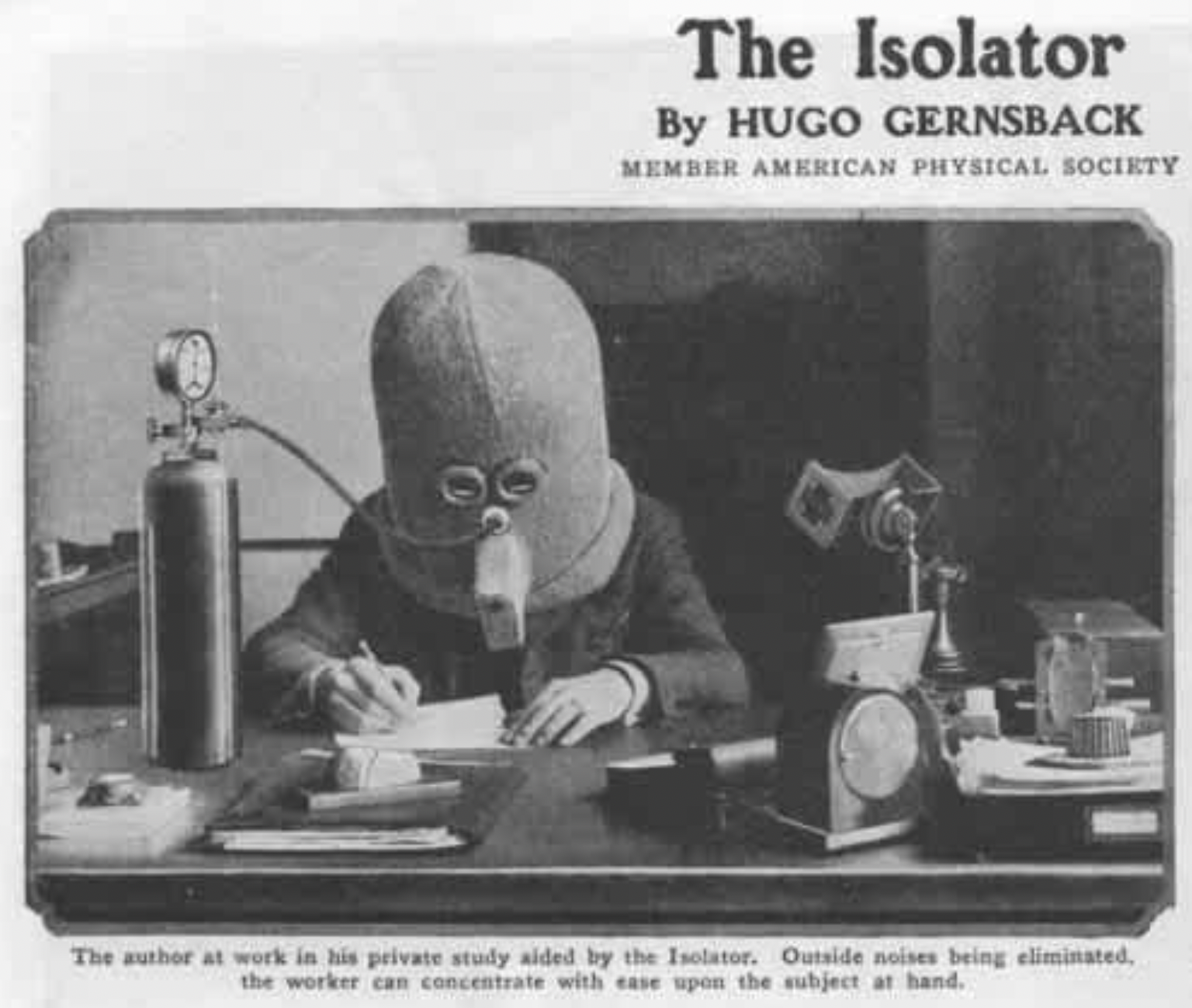 hugo gernsback isolator - The Isolator By Hugo Gernsback Member American Physical Society The author at work in his private study aided by the Isolator. Outside noises being eliminated, the worker can concentrate with ease upon the subject at hand.